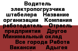 Водитель электропогрузчика/штабелера › Название организации ­ Компания-работодатель › Отрасль предприятия ­ Другое › Минимальный оклад ­ 35 000 - Все города Работа » Вакансии   . Адыгея респ.,Адыгейск г.